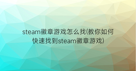 “steam徽章游戏怎么找(教你如何快速找到steam徽章游戏)