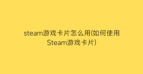 steam游戏卡片怎么用(如何使用Steam游戏卡片)