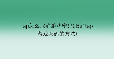 tap怎么取消游戏密码(取消tap游戏密码的方法)