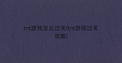 “tnt游戏怎么过关(tnt游戏过关攻略)