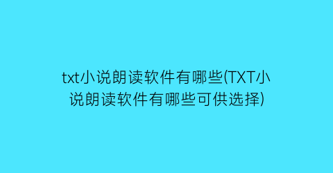 txt小说朗读软件有哪些(TXT小说朗读软件有哪些可供选择)