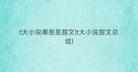 t大小说哪些是甜文(t大小说甜文总结)