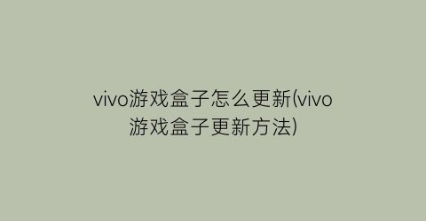 vivo游戏盒子怎么更新(vivo游戏盒子更新方法)