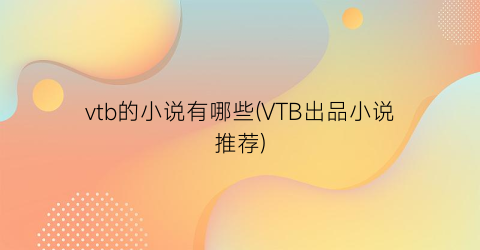 vtb的小说有哪些(VTB出品小说推荐)