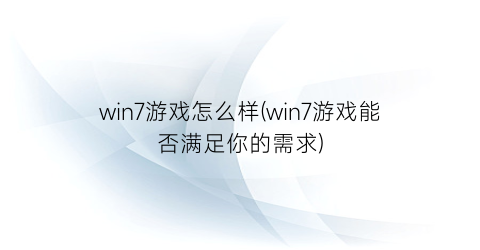 win7游戏怎么样(win7游戏能否满足你的需求)