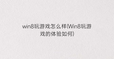 win8玩游戏怎么样(Win8玩游戏的体验如何)