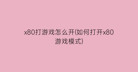 x80打游戏怎么开(如何打开x80游戏模式)