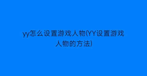 “yy怎么设置游戏人物(YY设置游戏人物的方法)