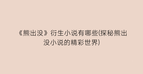 《熊出没》衍生小说有哪些(探秘熊出没小说的精彩世界)
