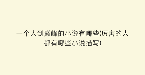 一个人到巅峰的小说有哪些(厉害的人都有哪些小说描写)