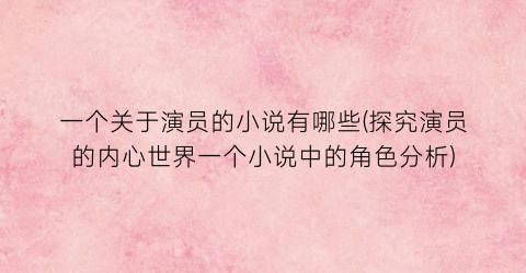 一个关于演员的小说有哪些(探究演员的内心世界一个小说中的角色分析)