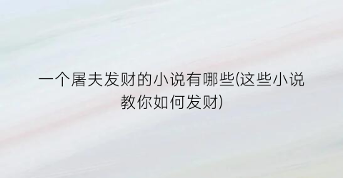一个屠夫发财的小说有哪些(这些小说教你如何发财)