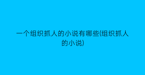 一个组织抓人的小说有哪些(组织抓人的小说)