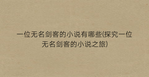 一位无名剑客的小说有哪些(探究一位无名剑客的小说之旅)