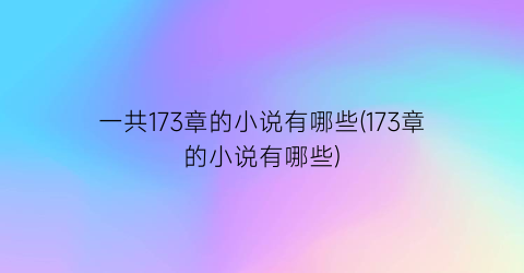 一共173章的小说有哪些(173章的小说有哪些)