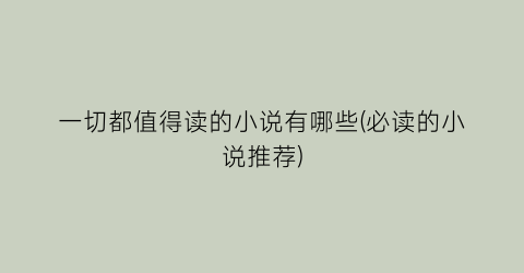 一切都值得读的小说有哪些(必读的小说推荐)