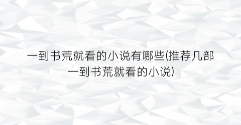 一到书荒就看的小说有哪些(推荐几部一到书荒就看的小说)