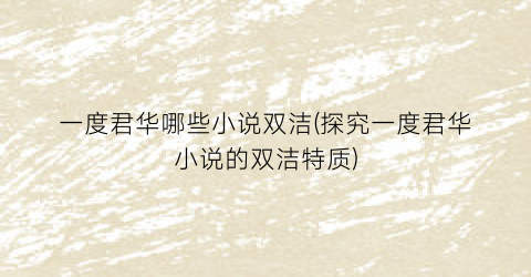 一度君华哪些小说双洁(探究一度君华小说的双洁特质)