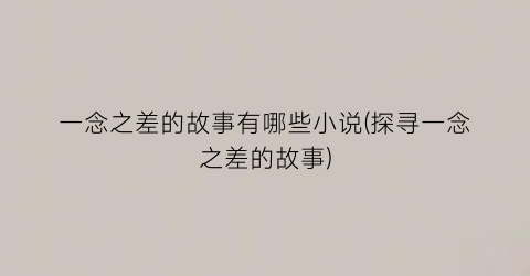 一念之差的故事有哪些小说(探寻一念之差的故事)