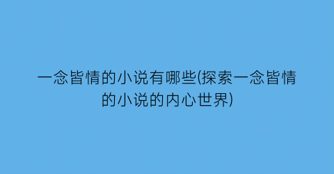 一念皆情的小说有哪些(探索一念皆情的小说的内心世界)