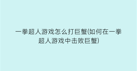 一拳超人游戏怎么打巨蟹(如何在一拳超人游戏中击败巨蟹)