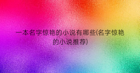 一本名字惊艳的小说有哪些(名字惊艳的小说推荐)