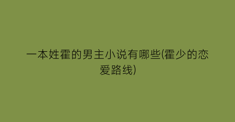 一本姓霍的男主小说有哪些(霍少的恋爱路线)