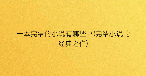 一本完结的小说有哪些书(完结小说的经典之作)
