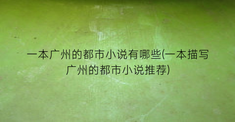 一本广州的都市小说有哪些(一本描写广州的都市小说推荐)