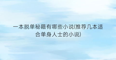 一本脱单秘籍有哪些小说(推荐几本适合单身人士的小说)