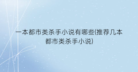 一本都市类杀手小说有哪些(推荐几本都市类杀手小说)