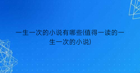 一生一次的小说有哪些(值得一读的一生一次的小说)