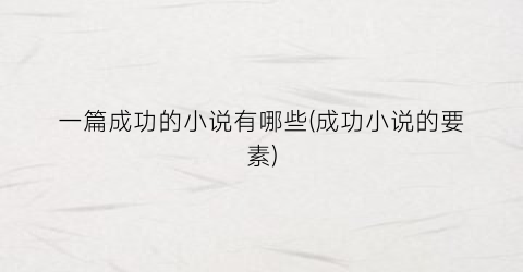 一篇成功的小说有哪些(成功小说的要素)