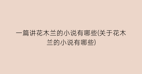 一篇讲花木兰的小说有哪些(关于花木兰的小说有哪些)