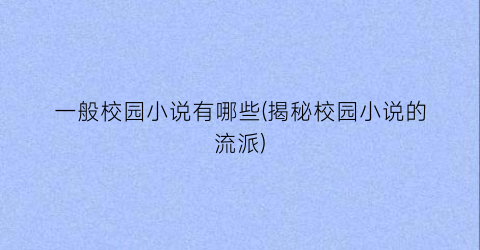 一般校园小说有哪些(揭秘校园小说的流派)