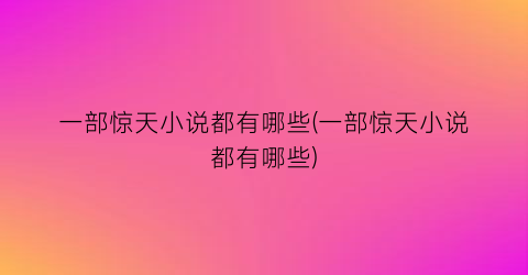 一部惊天小说都有哪些(一部惊天小说都有哪些)