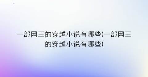 一部网王的穿越小说有哪些(一部网王的穿越小说有哪些)