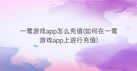 “一鹭游戏app怎么充值(如何在一鹭游戏app上进行充值)