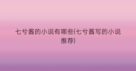 七兮酱的小说有哪些(七兮酱写的小说推荐)