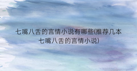 七嘴八舌的言情小说有哪些(推荐几本七嘴八舌的言情小说)