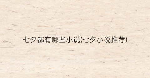 七夕都有哪些小说(七夕小说推荐)
