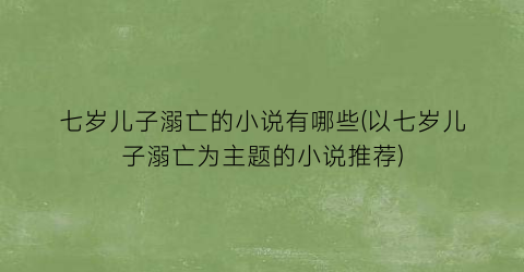 七岁儿子溺亡的小说有哪些(以七岁儿子溺亡为主题的小说推荐)