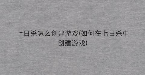 “七日杀怎么创建游戏(如何在七日杀中创建游戏)