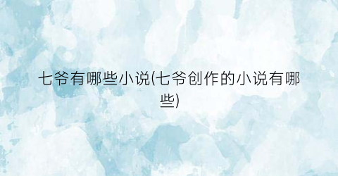 七爷有哪些小说(七爷创作的小说有哪些)