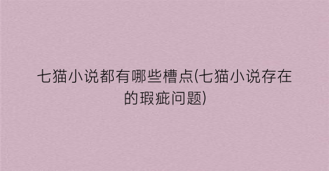 七猫小说都有哪些槽点(七猫小说存在的瑕疵问题)