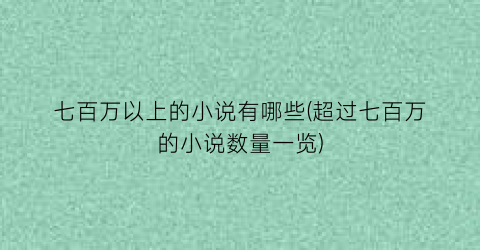 七百万以上的小说有哪些(超过七百万的小说数量一览)