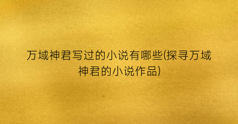 万域神君写过的小说有哪些(探寻万域神君的小说作品)
