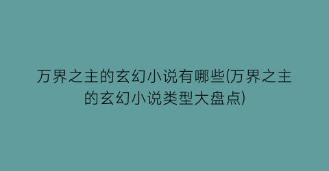 万界之主的玄幻小说有哪些(万界之主的玄幻小说类型大盘点)