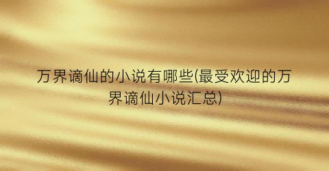 万界谪仙的小说有哪些(最受欢迎的万界谪仙小说汇总)