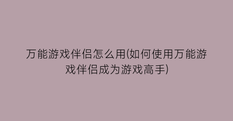 “万能游戏伴侣怎么用(如何使用万能游戏伴侣成为游戏高手)